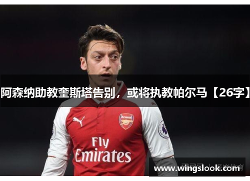 阿森纳助教奎斯塔告别，或将执教帕尔马【26字】