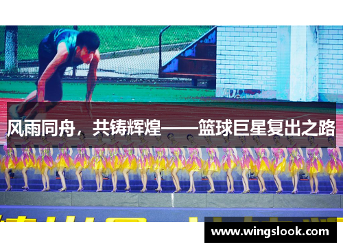 风雨同舟，共铸辉煌——篮球巨星复出之路