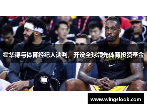 霍华德与体育经纪人谈判，开设全球领先体育投资基金