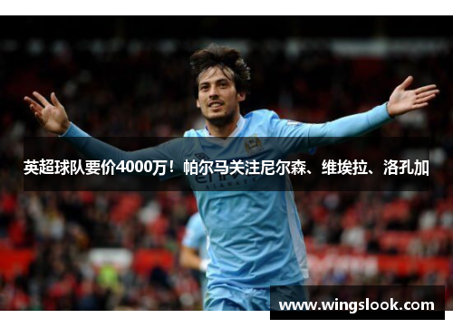 英超球队要价4000万！帕尔马关注尼尔森、维埃拉、洛孔加